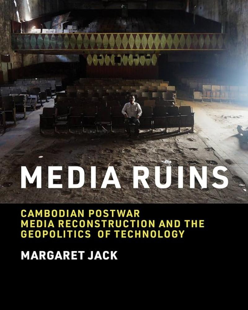 Media Ruins: Cambodian Postwar Media Reconstruction and the Geopolitics of Technology by Margaret Jack