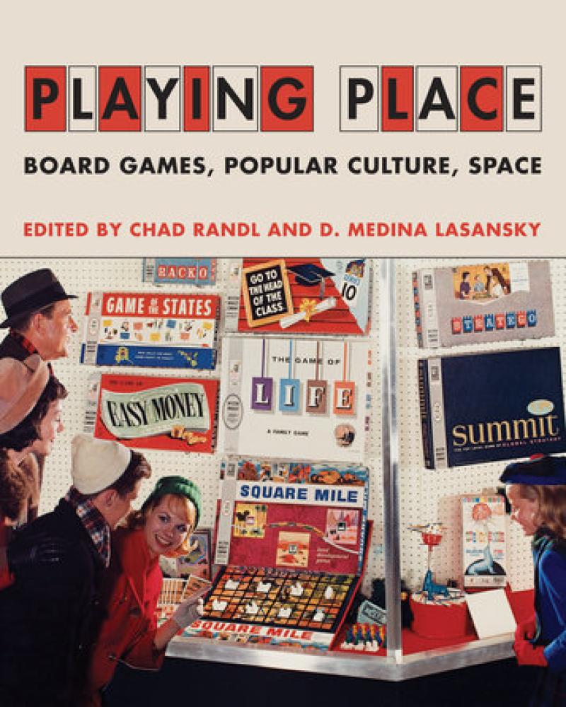 Playing Place: Board Games, Popular Culture, Space edited by Chad Randl and D. Medina Lasansky
