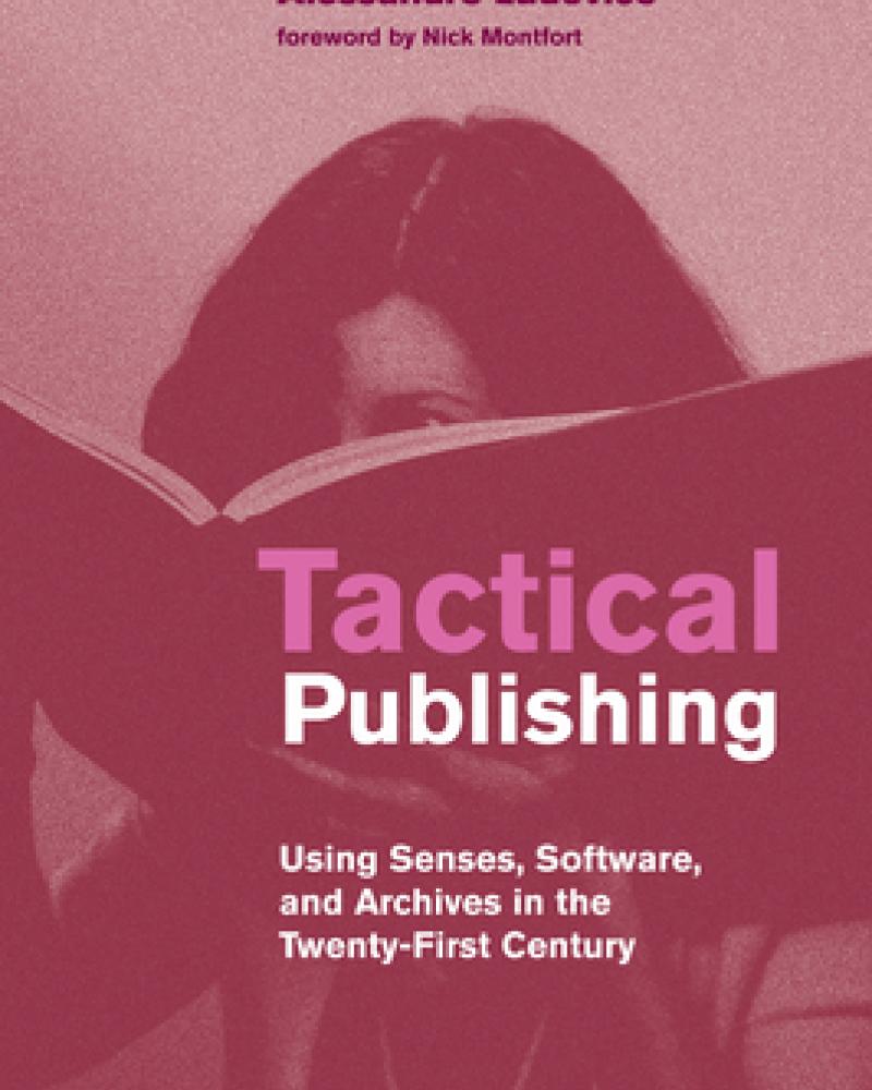 Tactical Publishing: Using Senses, Software, and Archives in the Twenty-First Century by Alessandro Ludovico