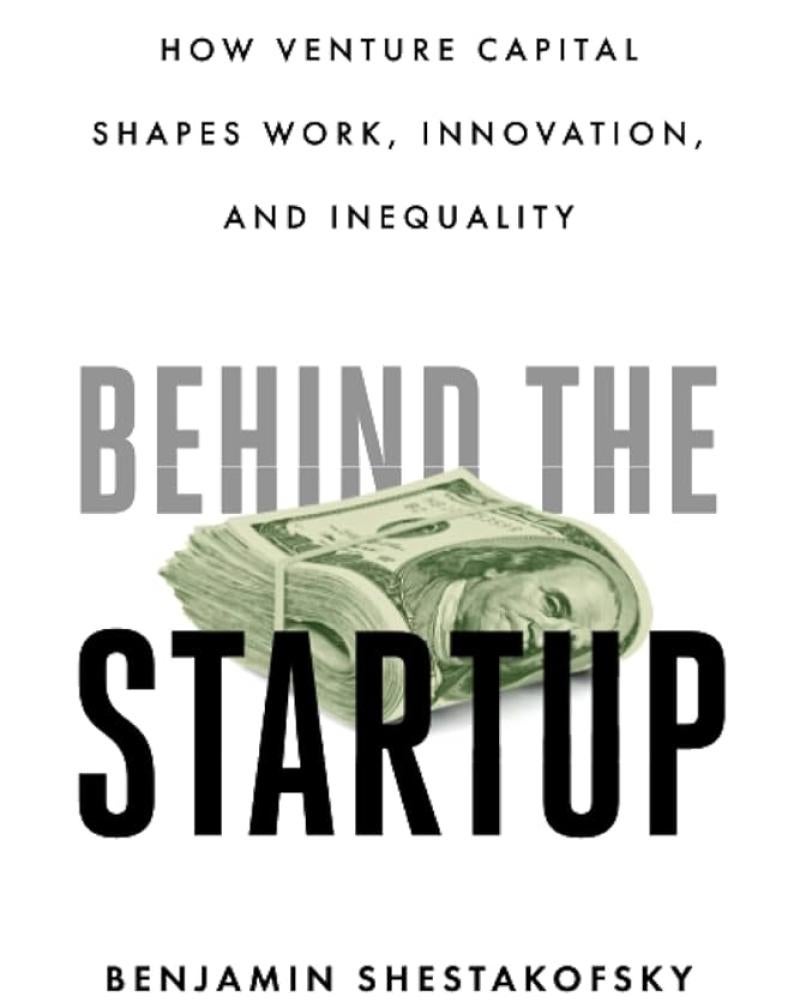 Behind the Startup: How Venture Capital Shapes Work, Innovation, and Inequality by Benjamin Shestakovsky