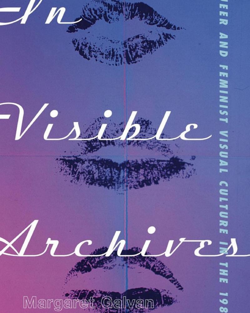 In Visible Archives: Queer and Feminist Visual Culture in the 1980s by Margaret Galvan
